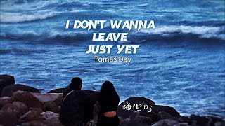 Tomas Day - I Don't Wanna Leave Just Yet (lyrics翻譯) 中英歌詞