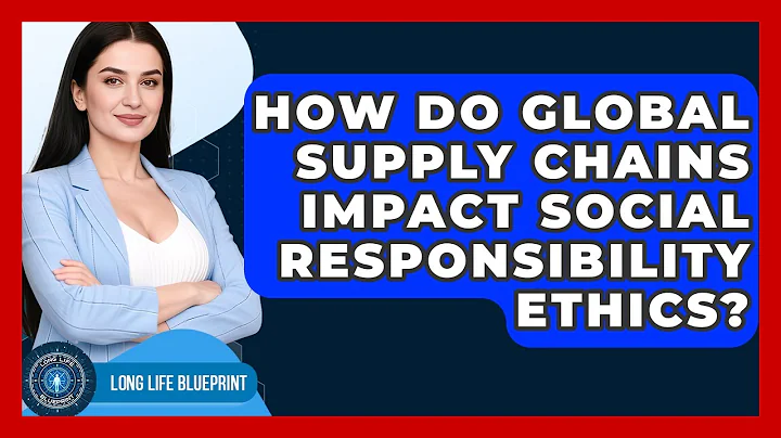 How Do Global Supply Chains Impact Social Responsibility Ethics? - Long Life Blueprint