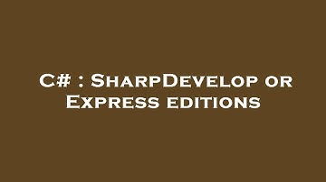 C# : SharpDevelop or Express editions