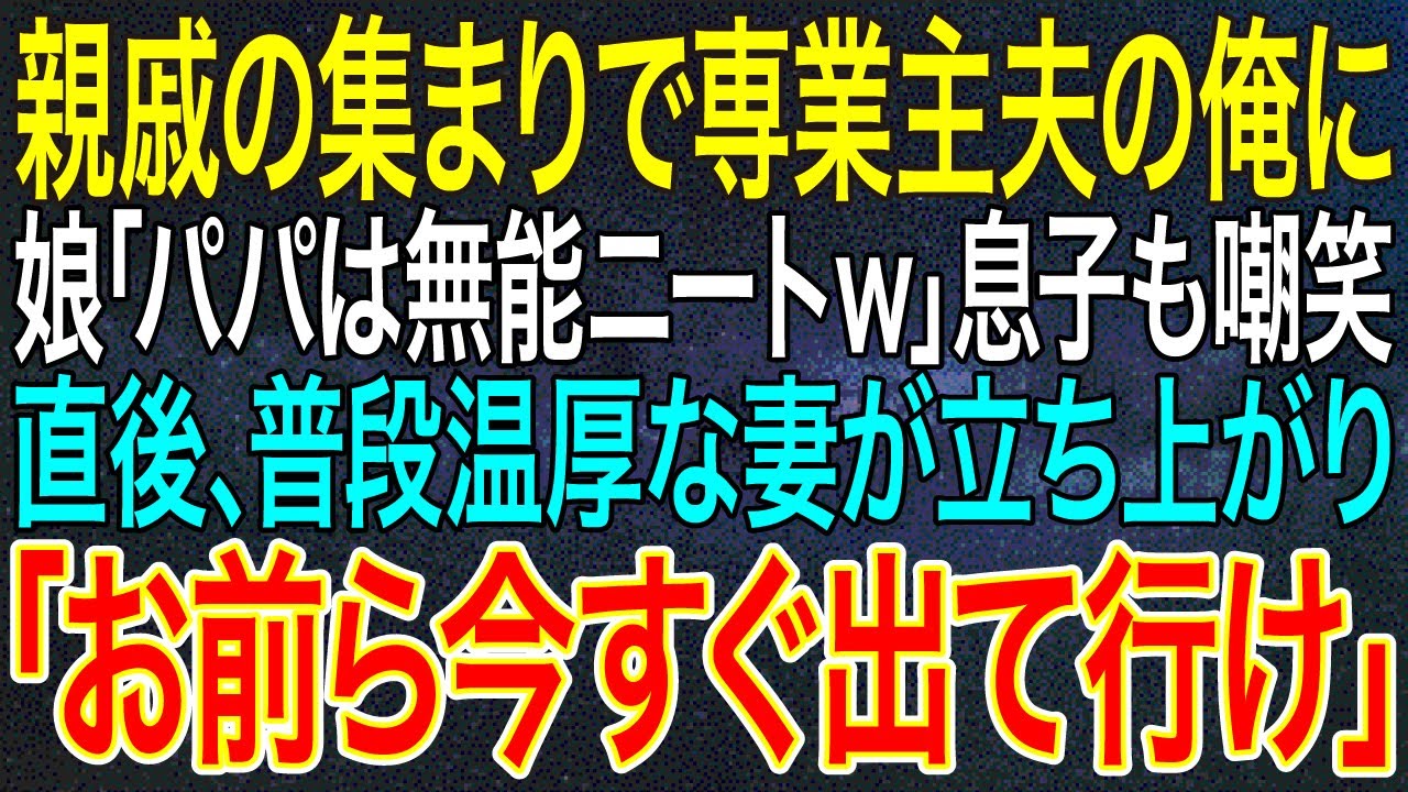 【感動する話】親戚の集まりで専業主夫の俺に娘「パパは無能ニートｗ」息子も嘲笑直後、普段温厚な妻が立ち上がり「お前ら今すぐ出て行け」【スカッと・朗読】