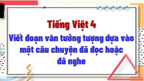 Viết đoạn văn tưởng tượng dựa vào một câu chuyện đã đọc hoặc đã nghe
