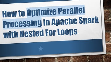 How to Optimize Parallel Processing in Apache Spark with Nested For Loops