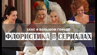 Флористика по сериалам | СЕКС В БОЛЬШОМ ГОРОДЕ Флористика по сериалам | СЕКС В БОЛЬШОМ ГОРОДЕ