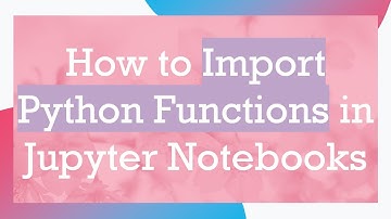 How to Import Python Functions in Jupyter Notebooks