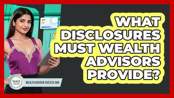 What Disclosures Must Wealth Advisors Provide?
