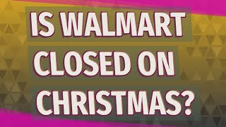 Is Walmart closed on Christmas?