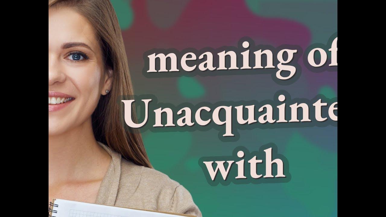 Unacquainted with meaning of Unacquainted with YouTube