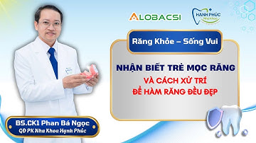 Nhận biết trẻ mọc răng và cách xử trí để hàm răng đều đẹp | BS.CK1 Phan Bá Ngọc