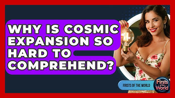 Why Is Cosmic Expansion So Hard To Comprehend? - Firsts of the World