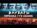 ПЕРЕСКАЗ "ВАРВАРЫ" 1 СЕЗОН ЗА 36 МИНУТ