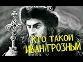 КТО ТАКОЙ ИВАН ГРОЗНЫЙ?