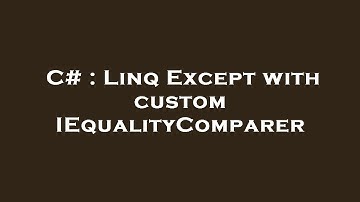 C# : Linq Except with custom IEqualityComparer