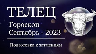 ТЕЛЕЦ - Гороскоп на СЕНТЯБРЬ 2023 года. Время ПЕРЕМЕН. Подготовка к затмениям.