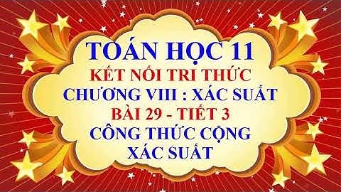 Toán học lớp 11 - Kết nối tri thức - Chương 8 - Bài 29 - Công thức cộng xác suất - Tiết 3