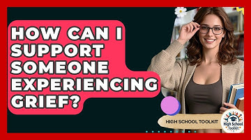 How Can I Support Someone Experiencing Grief? - High School Toolkit