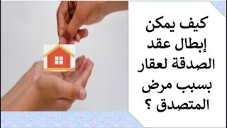 كيف يمكن إبطال عقد الصدقة لعقار بسبب مرض المتصدق