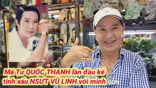 Má TƯ QUỐC THANH (p3) kể hết tính xấu cố NSƯT VŨ LINH mình đã chịu mấy mươi năm, nghe thương quá xá