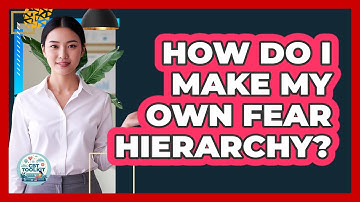 How Do I Make My Own Fear Hierarchy?