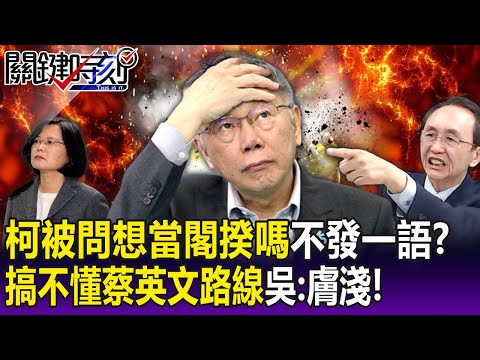 【關鍵精華】柯文哲被問「想當閣揆嗎」不發一語？搞不懂「蔡英文路線」…吳：膚淺！知識太低！ - 劉寶傑