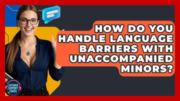 How Do You Handle Language Barriers With Unaccompanied Minors? - Customer Support Coach
