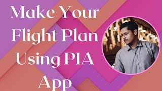 Make Your Flight Plan Using PIA App|