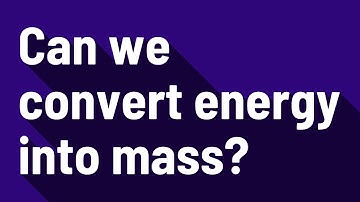 Can we convert energy into mass?