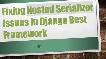Fixing Nested Serializer Issues in Django Rest Framework