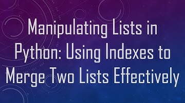 Manipulating Lists in Python: Using Indexes to Merge Two Lists Effectively