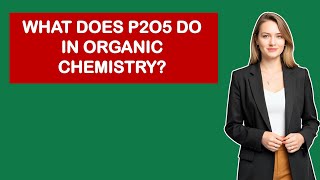 What Does P2O5 Do In Organic Chemistry? What Does P2O5 Do In Organic Chemistry?