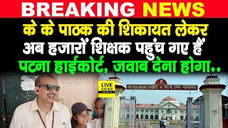 IAS K K Pathak के खिलाफ हजारों Government Teachers पहुंच गए हैं Patna High Court, जवाब देना होगा