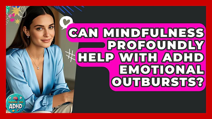 Can Mindfulness Profoundly Help With ADHD Emotional Outbursts? - Managing Your ADHD
