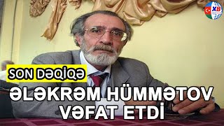 SON DƏQİQƏ! Ələkrəm Hümmətov ÖLDÜ