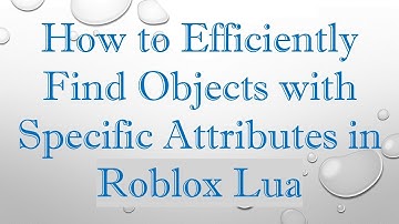 How to Efficiently Find Objects with Specific Attributes in Roblox Lua