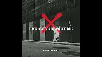 I KNOW YOU WANT ME (RYANTMR EDIT)