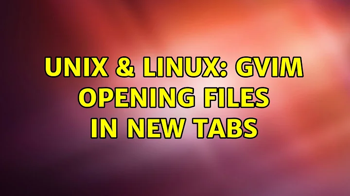 Unix & Linux: Gvim opening files in new tabs
