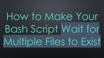 How to Make Your Bash Script Wait for Multiple Files to Exist