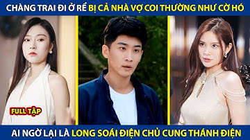 Chàng Trai Nghèo Đi Ở Rể Bị Nhà Vợ Coi Thường Như Cờ Hó, Ai Ngờ Lại Là Long Soái Điện Chủ Ẩn Danh
