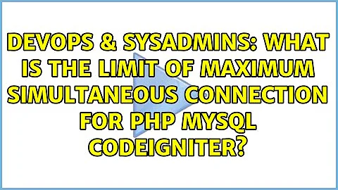 DevOps & SysAdmins: What is the limit of maximum simultaneous connection for php mysql codeigniter?