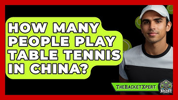 How Many People Play Table Tennis In China? - The Racket Xpert