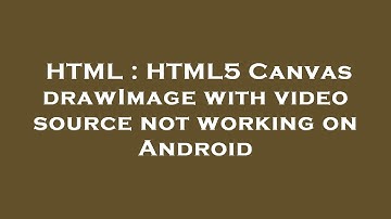 HTML : HTML5 Canvas drawImage with video source not working on Android