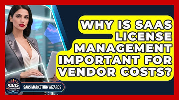 Why Is SaaS License Management Important For Vendor Costs? - Saas Marketing Wizards