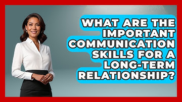What Are The Important Communication Skills For A Long-term Relationship? - The Love Workshop