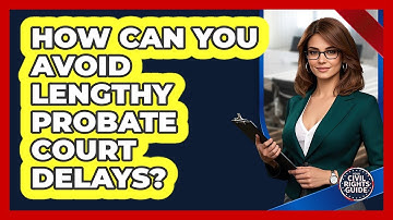 How Can You Avoid Lengthy Probate Court Delays? - Your Civil Rights Guide