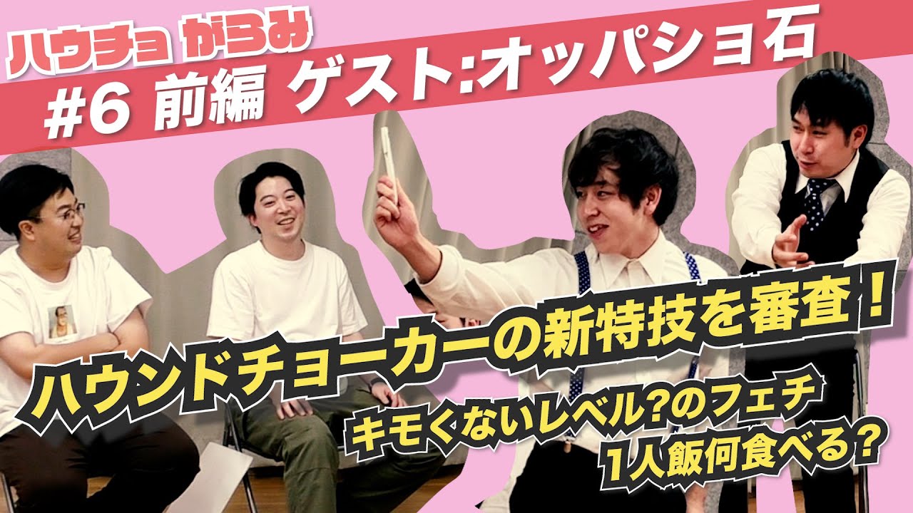 【ハウチョがらみ#6 前編】新特技を披露！そして、キモくないレベルのフェチとは…？  ゲスト：オッパショ石