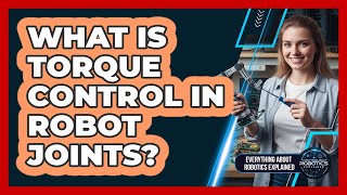 What Is Torque Control In Robot Joints?