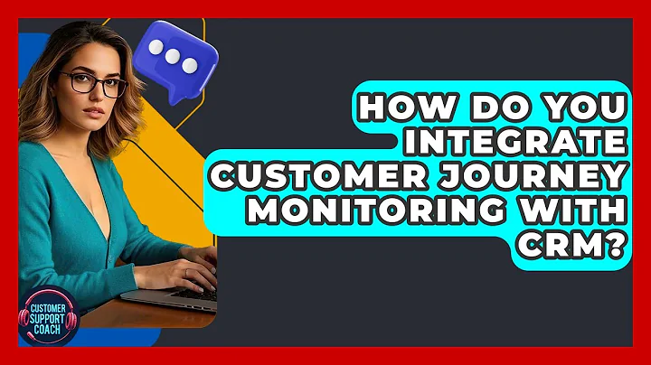 How Do You Integrate Customer Journey Monitoring With CRM? - Customer Support Coach