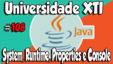 Universidade XTI - JAVA - 108 - System, Runtime, Properties e Console