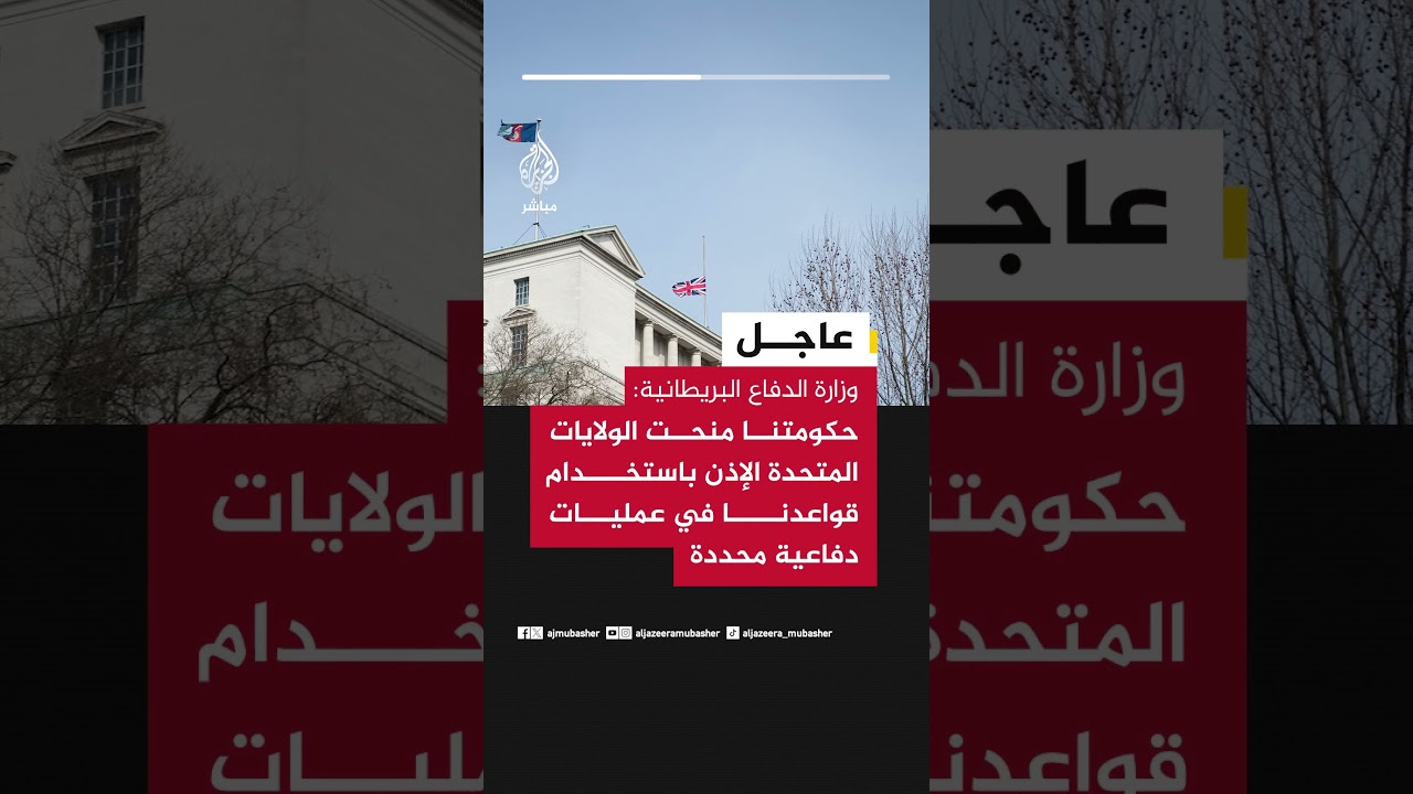 وزارة الدفاع البريطانية: حكومتنا منحت الولايات المتحدة الإذن باستخدام قواعدنا في عمليات دفاعية محددة