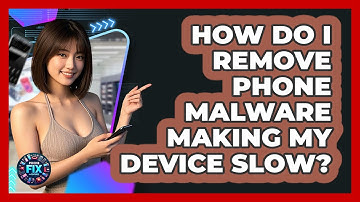 How Do I Remove Phone Malware Making My Device Slow? - Phone Fix and Features