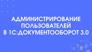 картинка: 307 - Администрирование пользователей в 1С:Документооборот 3.0